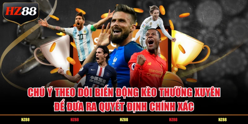 Chú ý theo dõi biến động kèo thường xuyên để đưa ra quyết định chính xác