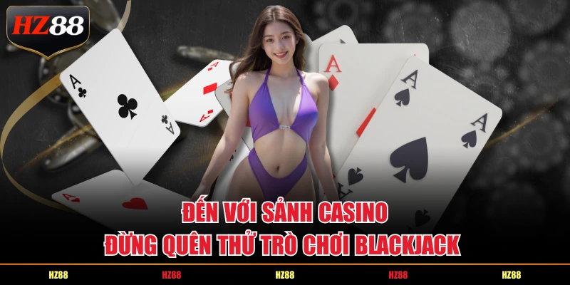 Đến với sảnh casino, đừng quên thử trò chơi Blackjack 