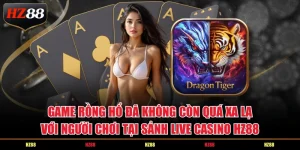 Game Rồng Hổ đã không còn quá xa lạ với người chơi tại sảnh live casino Hz88