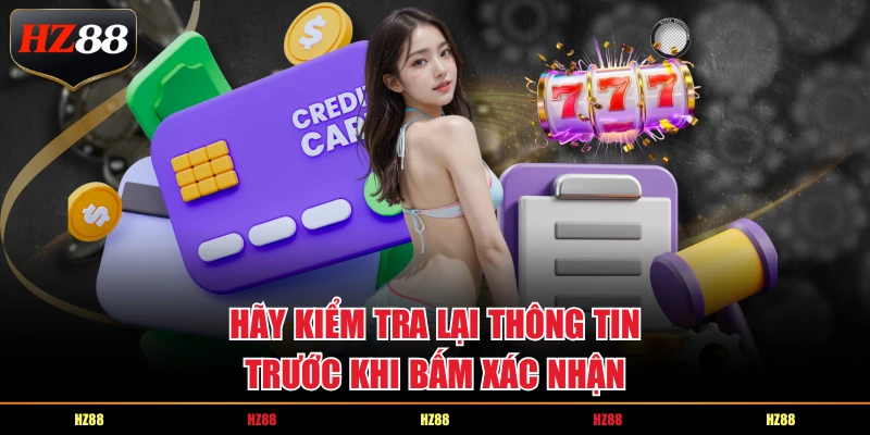 Hãy kiểm tra lại thông tin trước khi bấm xác nhận
