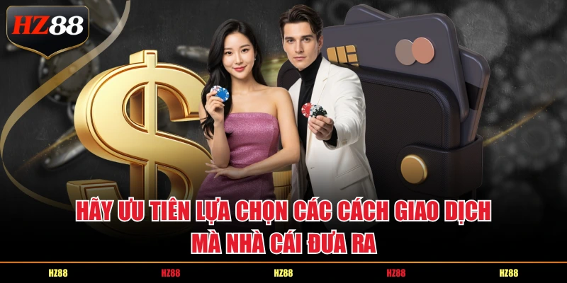 Hãy ưu tiên lựa chọn các cách giao dịch mà nhà cái đưa ra