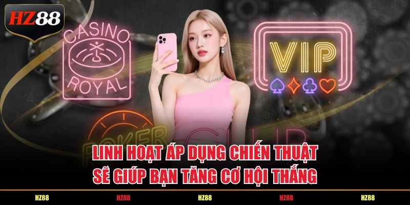 Linh hoạt áp dụng chiến thuật sẽ giúp bạn tăng cơ hội thắng