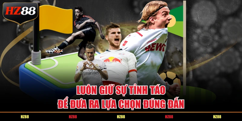 Luôn giữ sự tỉnh táo để đưa ra lựa chọn đúng đắn