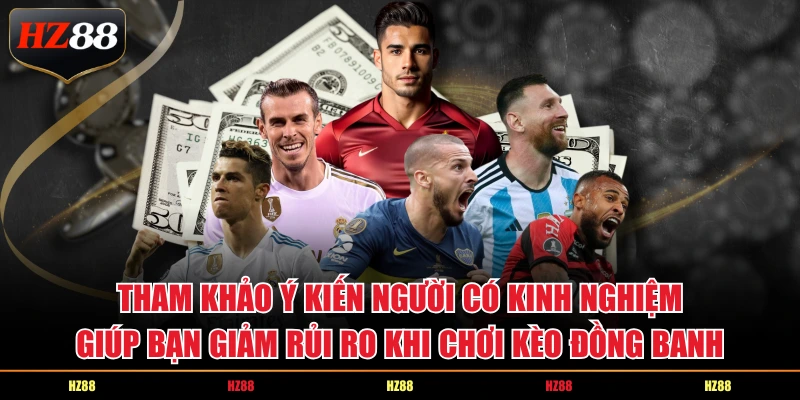Tham khảo ý kiến người có kinh nghiệm giúp bạn giảm rủi ro khi chơi kèo đồng banh