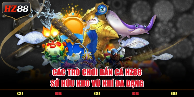 Các trò chơi bắn cá HZ88 sở hữu kho vũ khí đa dạng
