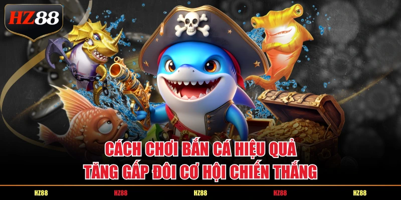 Cách chơi bắn cá hiệu quả, tăng gấp đôi cơ hội chiến thắng