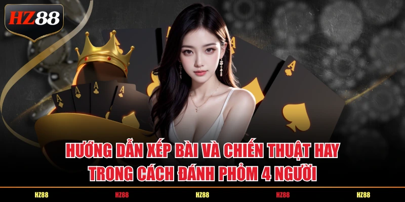 Hướng dẫn xếp bài và chiến thuật hay trong cách đánh Phỏm 4 người