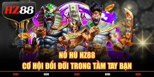 nổ hũ hz88 cơ hội đổi đời trong tầm tay
