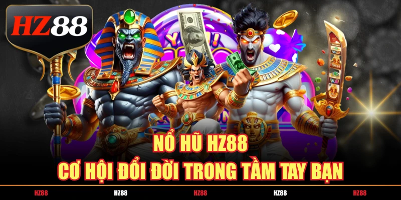 nổ hũ hz88 cơ hội đổi đời trong tầm tay