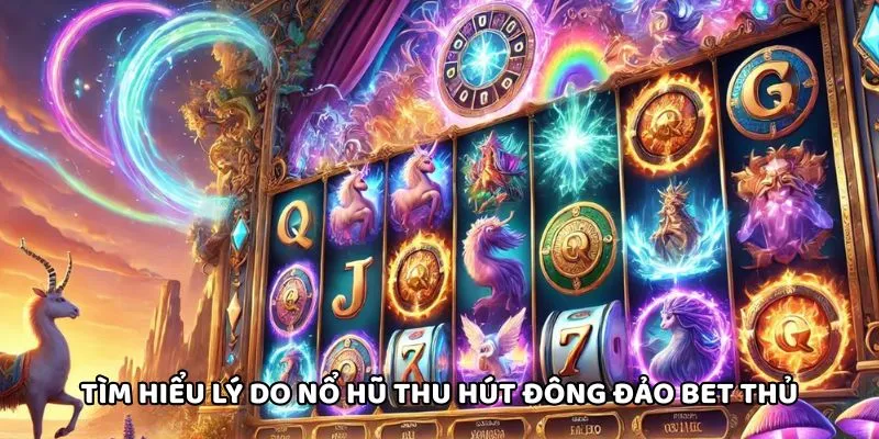 Tìm hiểu lý do nổ hũ thu hút đông đảo bet thủ