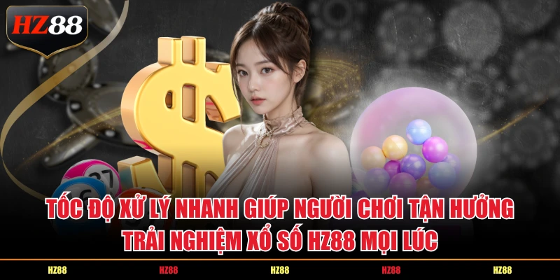 Tốc độ xử lý nhanh giúp người chơi tận hưởng trải nghiệm xổ số HZ88 mọi lúc