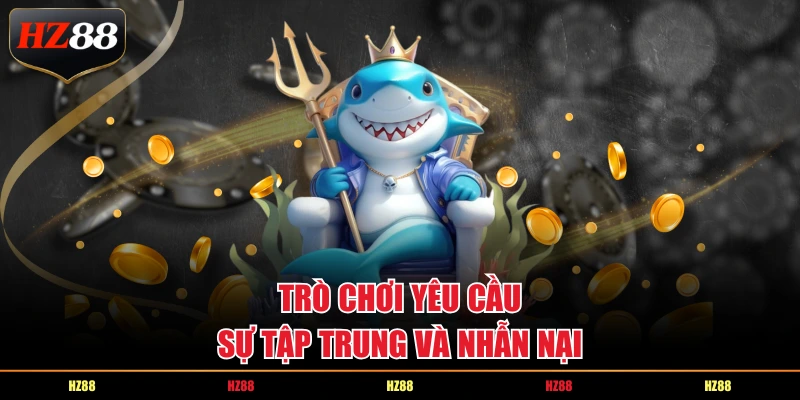 Trò chơi yêu cầu sự tập trung và nhẫn nại