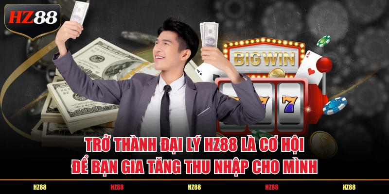 Trở thành đại lý HZ88 là cơ hội để bạn gia tăng thu nhập cho mình